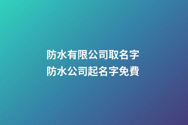 防水有限公司取名字 防水公司起名字免費-第1張-公司起名-玄機(jī)派
